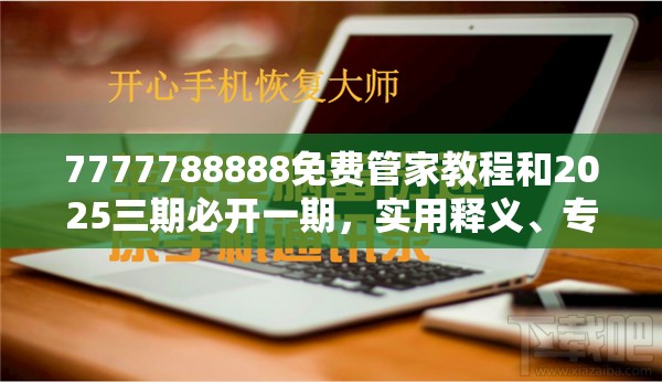 7777788888免费管家教程和2025三期必开一期，实用释义、专家解读解释与落实-拒绝欺骗性承诺