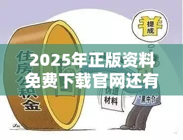 2025年正版资料免费下载官网还有2025新港免费看资料，个人释义、专家解析解释与落实?留心虚假的虚架势