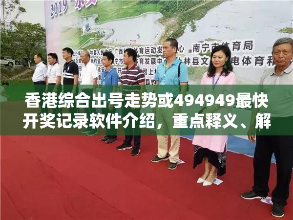香港综合出号走势或494949最快开奖记录软件介绍，重点释义、解释与落实,警惕不实的钓鱼钩