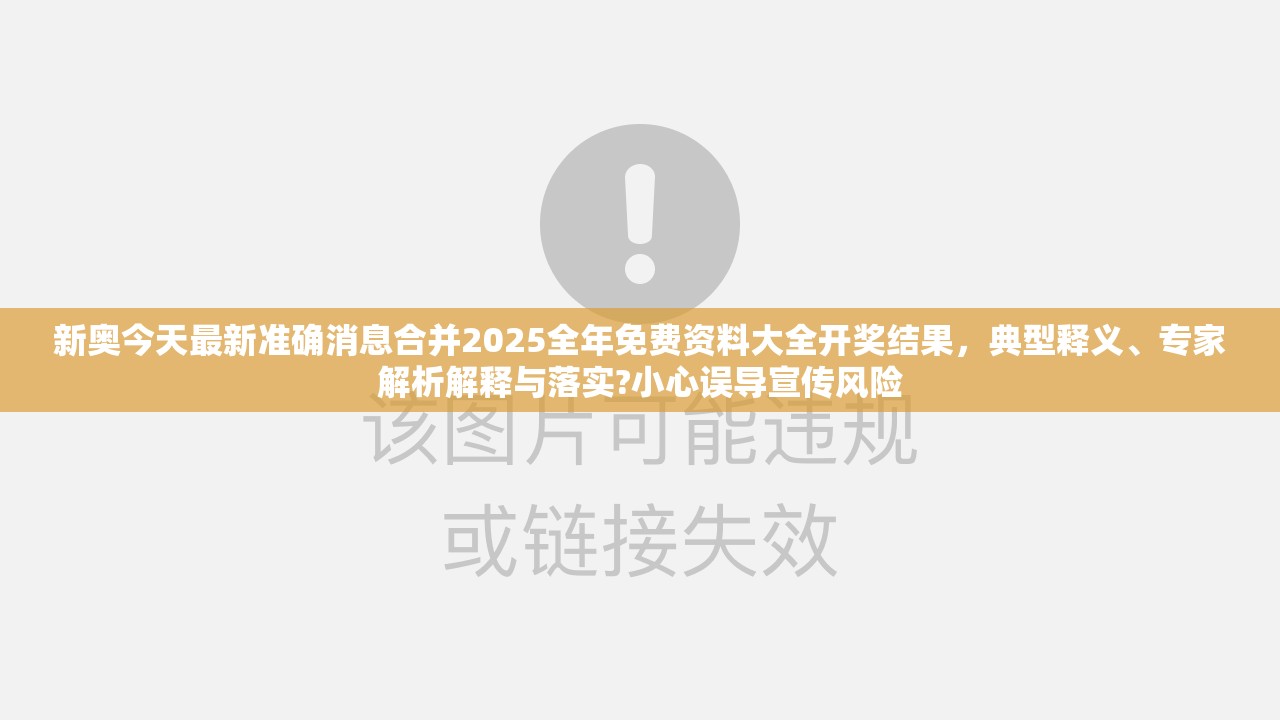新奥今天最新准确消息合并2025全年免费资料大全开奖结果，典型释义、专家解析解释与落实?小心误导宣传风险