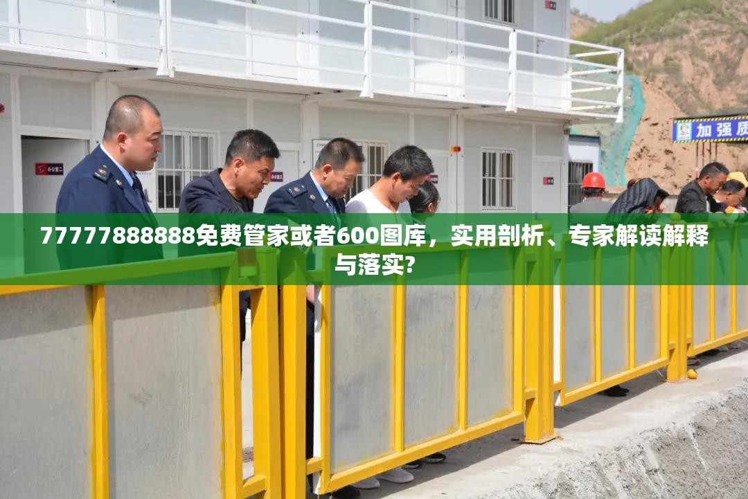 77777888888免费管家或者600图库，实用剖析、专家解读解释与落实?