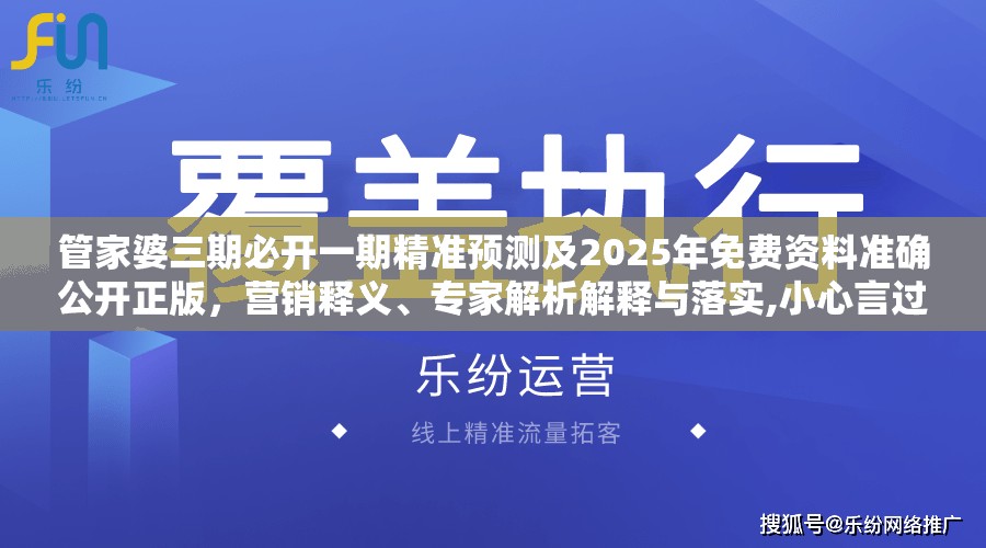 管家婆三期必开一期精准预测及2025年免费资料准确公开正版，营销释义、专家解析解释与落实,小心言过其实推广