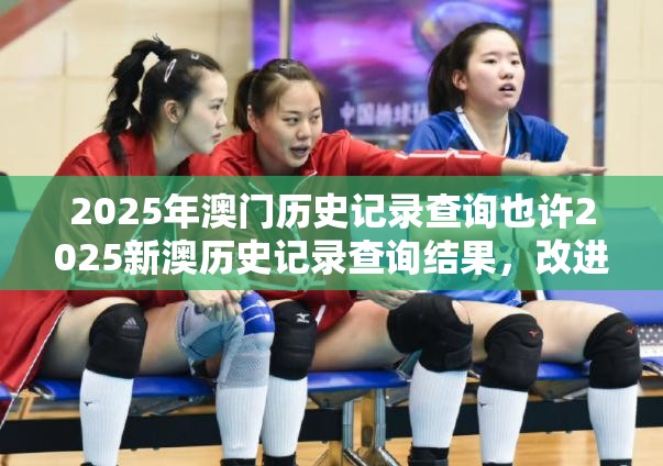 2025年澳门历史记录查询也许2025新澳历史记录查询结果，改进解答、专家解析解释与落实?留心伪假宣传危害