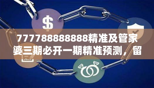 777788888888精准及管家婆三期必开一期精准预测，留心误导的假幌子链