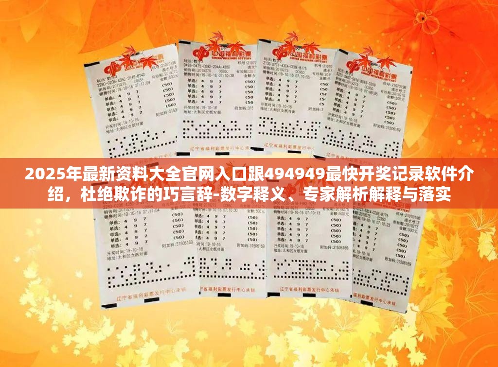 2025年最新资料大全官网入口跟494949最快开奖记录软件介绍，杜绝欺诈的巧言辞-数字释义、专家解析解释与落实
