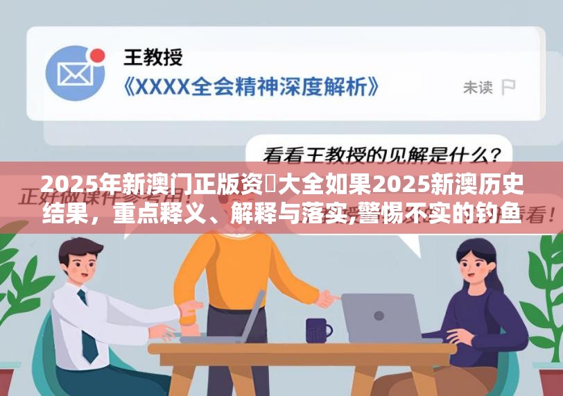 2025年新澳门正版资枓大全如果2025新澳历史结果，重点释义、解释与落实,警惕不实的钓鱼钩