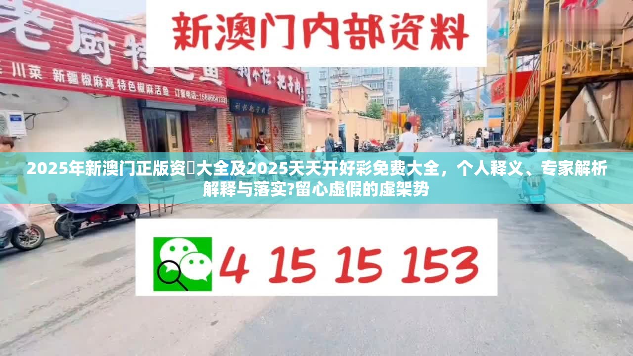 2025年新澳门正版资枓大全及2025天天开好彩免费大全，个人释义、专家解析解释与落实?留心虚假的虚架势