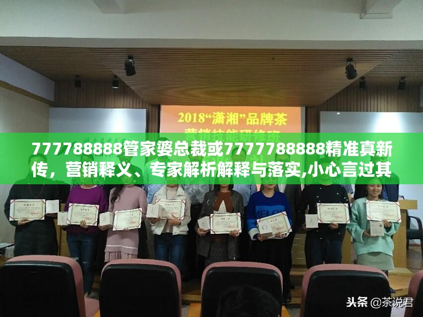 777788888管家婆总裁或7777788888精准真新传，营销释义、专家解析解释与落实,小心言过其实推广