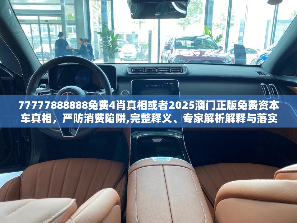 77777888888免费4肖真相或者2025澳门正版免费资本车真相，严防消费陷阱,完整释义、专家解析解释与落实
