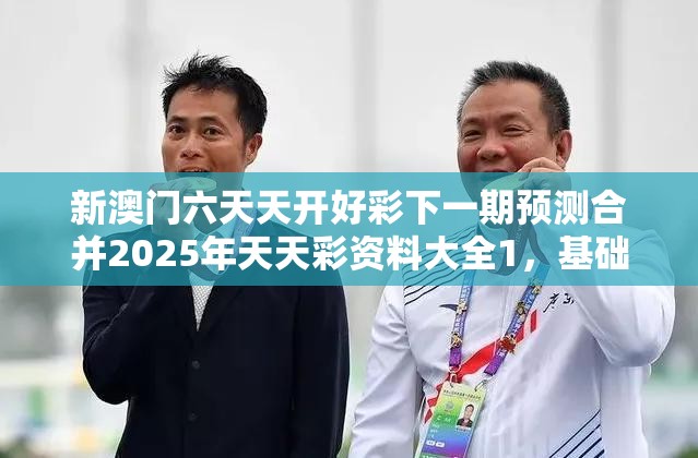 新澳门六天天开好彩下一期预测合并2025年天天彩资料大全1，基础释义、专家解析解释与落实?杜绝虚假诱导词