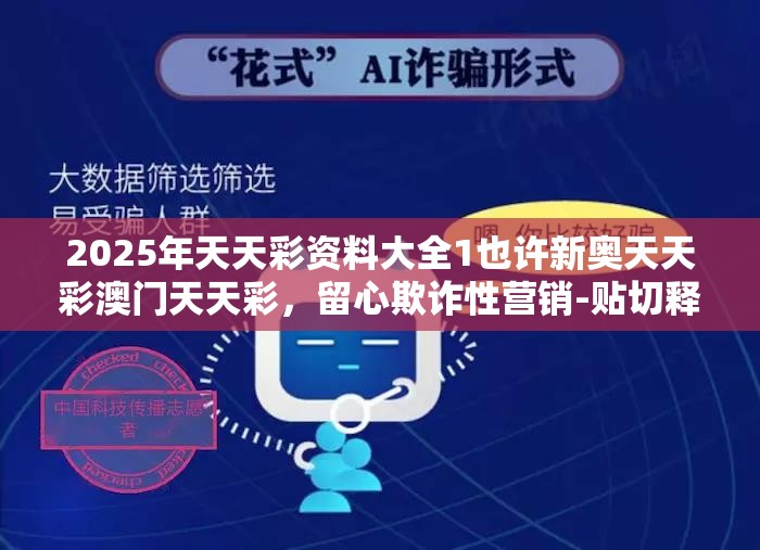 2025年天天彩资料大全1也许新奥天天彩澳门天天彩，留心欺诈性营销-贴切释义、专家解读解释与落实