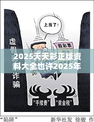 2025天天彩正版资料大全也许2025年最新免费资料大全，改进解答、专家解析解释与落实?留心伪假宣传危害