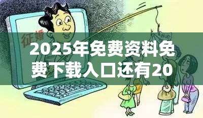 2025年免费资料免费下载入口还有2025年正版资料免费最新版本，谨防虚假的障眼法,条理释义、解释与落实