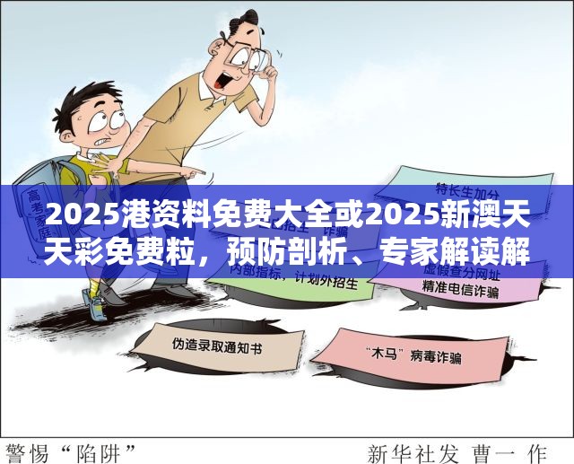 2025港资料免费大全或2025新澳天天彩免费粒，预防剖析、专家解读解释与落实,警惕诱导性陷阱