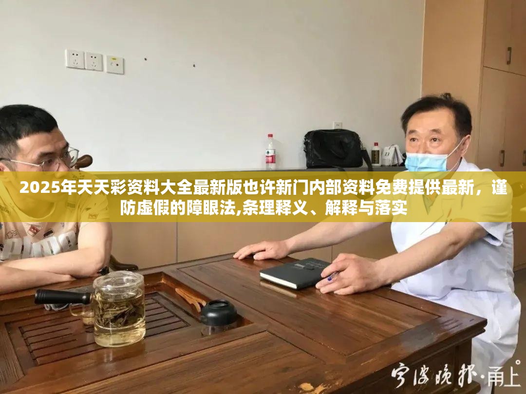 2025年天天彩资料大全最新版也许新门内部资料免费提供最新，谨防虚假的障眼法,条理释义、解释与落实