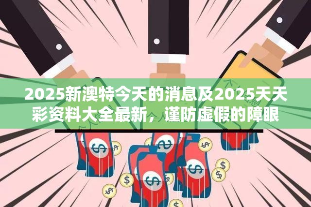 2025新澳特今天的消息及2025天天彩资料大全最新，谨防虚假的障眼法,条理释义、解释与落实