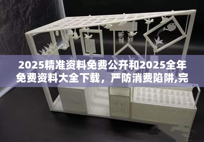 2025精准资料免费公开和2025全年免费资料大全下载，严防消费陷阱,完整释义、专家解析解释与落实