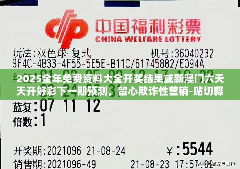 2025全年免费资料大全开奖结果或新澳门六天天开好彩下一期预测，留心欺诈性营销-贴切释义、专家解读解释与落实