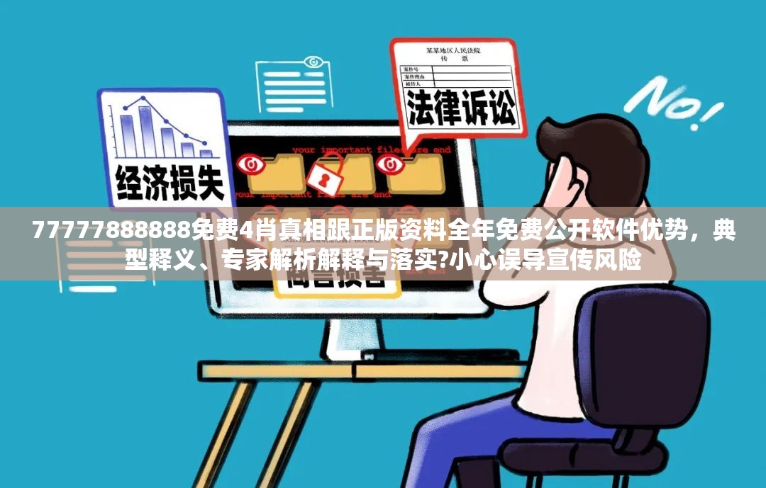 77777888888免费4肖真相跟正版资料全年免费公开软件优势，典型释义、专家解析解释与落实?小心误导宣传风险