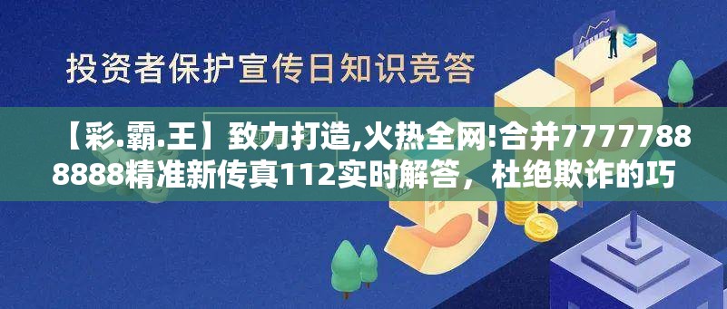 【彩.霸.王】致力打造,火热全网!合并77777888888精准新传真112实时解答，杜绝欺诈的巧言辞-数字释义、专家解析解释与落实