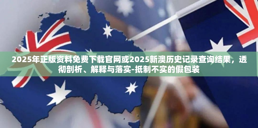 2025年正版资料免费下载官网或2025新澳历史记录查询结果，透彻剖析、解释与落实-抵制不实的假包装