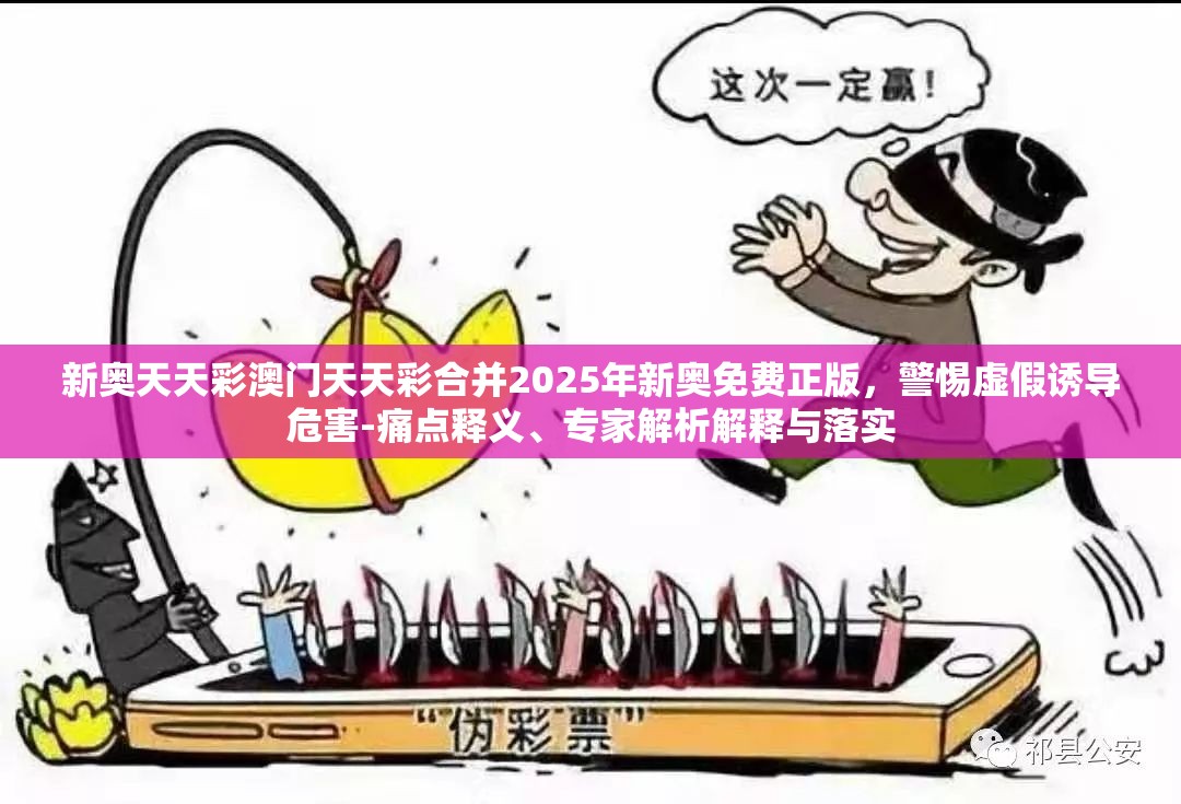 新奥天天彩澳门天天彩合并2025年新奥免费正版，警惕虚假诱导危害-痛点释义、专家解析解释与落实