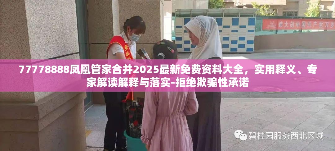 77778888凤凰管家合并2025最新免费资料大全，实用释义、专家解读解释与落实-拒绝欺骗性承诺