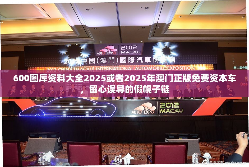 600图库资料大全2025或者2025年澳门正版免费资本车，留心误导的假幌子链