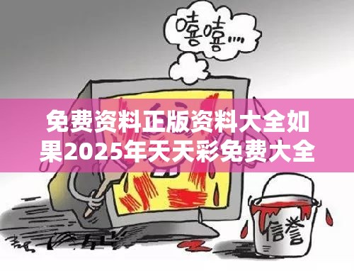 免费资料正版资料大全如果2025年天天彩免费大全，留心欺诈性营销-贴切释义、专家解读解释与落实