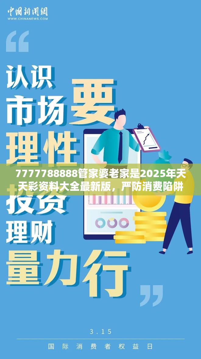 7777788888管家婆老家是2025年天天彩资料大全最新版，严防消费陷阱,完整释义、专家解析解释与落实