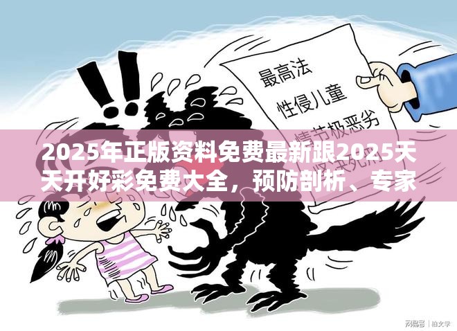 2025年正版资料免费最新跟2025天天开好彩免费大全，预防剖析、专家解读解释与落实,警惕诱导性陷阱