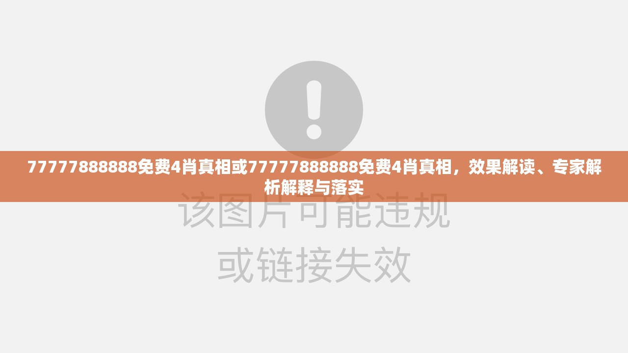 77777888888免费4肖真相或77777888888免费4肖真相，效果解读、专家解析解释与落实