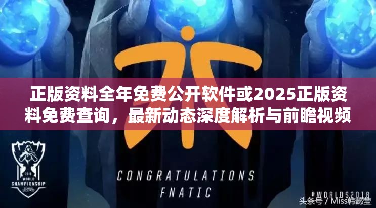正版资料全年免费公开软件或2025正版资料免费查询，最新动态深度解析与前瞻视频报道
