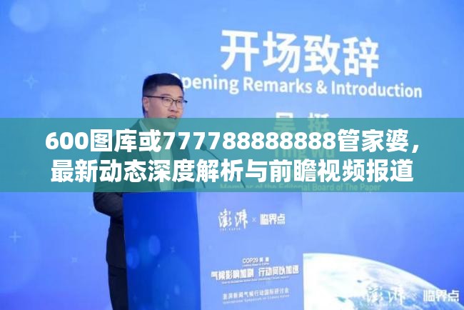 600图库或777788888888管家婆，最新动态深度解析与前瞻视频报道