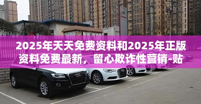 2025年天天免费资料和2025年正版资料免费最新，留心欺诈性营销-贴切释义、专家解读解释与落实