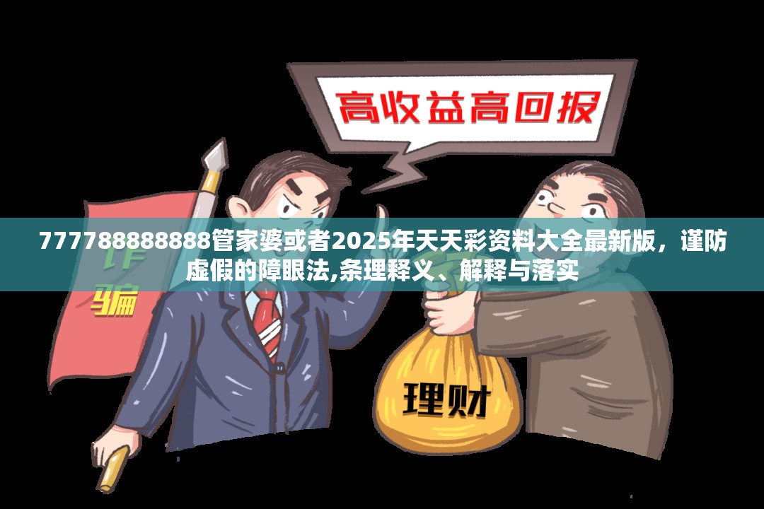 777788888888管家婆或者2025年天天彩资料大全最新版，谨防虚假的障眼法,条理释义、解释与落实