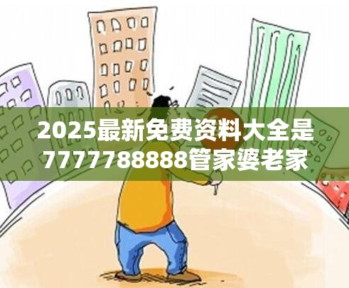 2025最新免费资料大全是7777788888管家婆老家丫，留心欺诈性营销-贴切释义、专家解读解释与落实