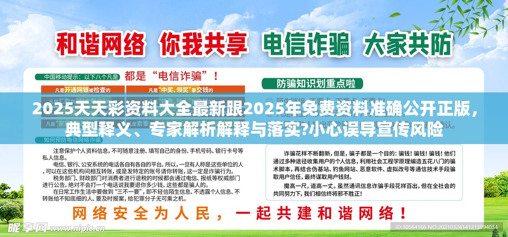 2025天天彩资料大全最新跟2025年免费资料准确公开正版，典型释义、专家解析解释与落实?小心误导宣传风险