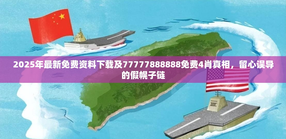 2025年最新免费资料下载及77777888888免费4肖真相，留心误导的假幌子链