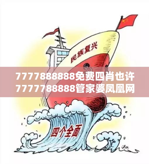 7777888888免费四肖也许7777788888管家婆凤凰网查一下云间玉箭，改进解答、专家解析解释与落实?留心伪假宣传危害