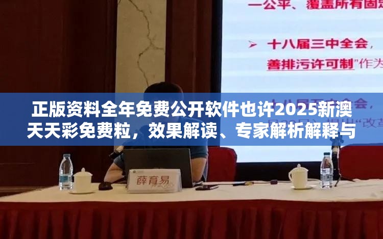 正版资料全年免费公开软件也许2025新澳天天彩免费粒，效果解读、专家解析解释与落实