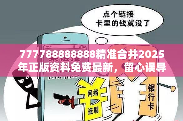 777788888888精准合并2025年正版资料免费最新，留心误导的假幌子链