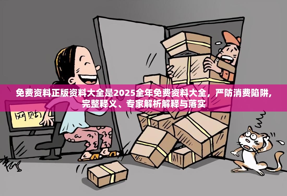 免费资料正版资料大全是2025全年免费资料大全，严防消费陷阱,完整释义、专家解析解释与落实