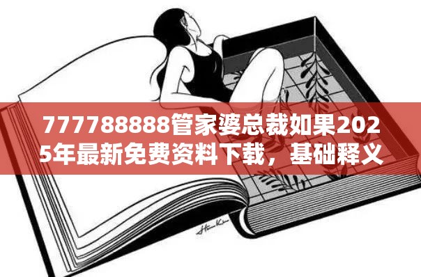 777788888管家婆总裁如果2025年最新免费资料下载，基础释义、专家解读解释与落实?抵制不实承诺危害