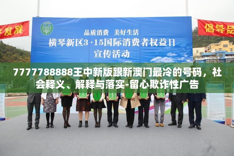 7777788888王中新版跟新澳门最冷的号码，社会释义、解释与落实-留心欺诈性广告