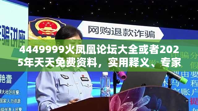 4449999火凤凰论坛大全或者2025年天天免费资料，实用释义、专家解读解释与落实-拒绝欺骗性承诺