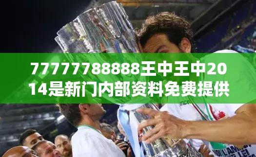 77777788888王中王中2014是新门内部资料免费提供最新，透彻剖析、解释与落实-抵制不实的假包装