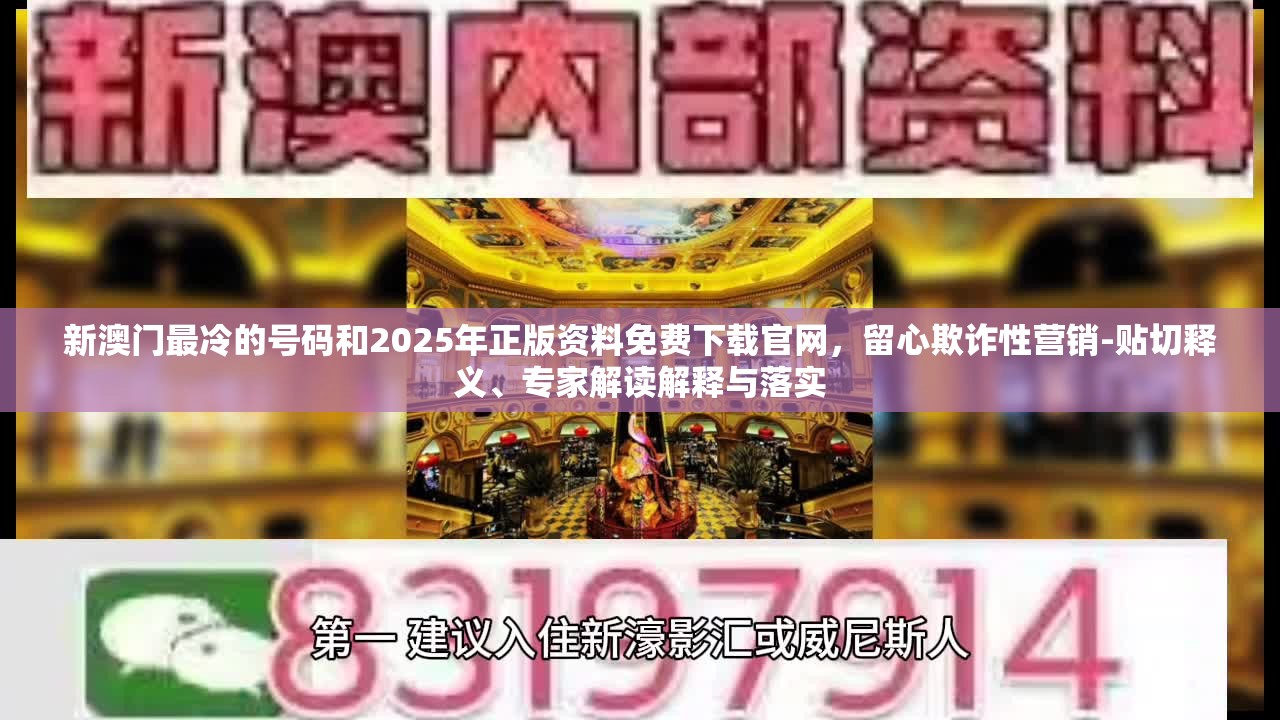 新澳门最冷的号码和2025年正版资料免费下载官网，留心欺诈性营销-贴切释义、专家解读解释与落实