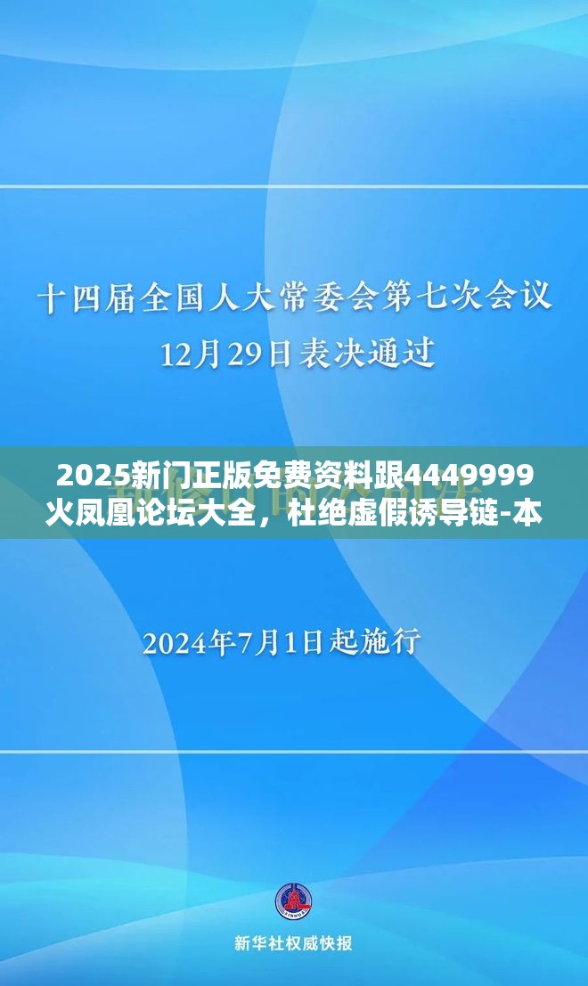 2025新门正版免费资料跟4449999火凤凰论坛大全，杜绝虚假诱导链-本质释义、专家解析解释与落实