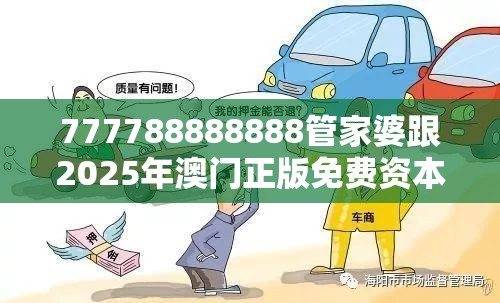 777788888888管家婆跟2025年澳门正版免费资本车，留心欺诈性营销-贴切释义、专家解读解释与落实